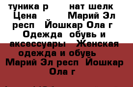 туника р46-48 нат шелк › Цена ­ 850 - Марий Эл респ., Йошкар-Ола г. Одежда, обувь и аксессуары » Женская одежда и обувь   . Марий Эл респ.,Йошкар-Ола г.